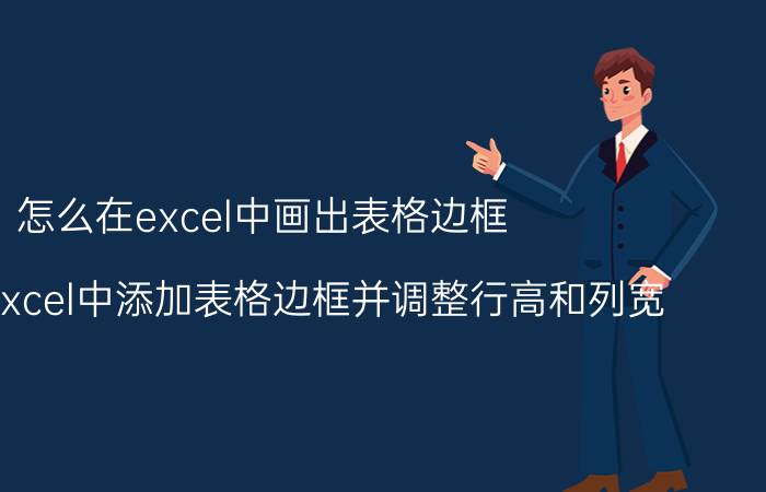 怎么在excel中画出表格边框 如何在excel中添加表格边框并调整行高和列宽？